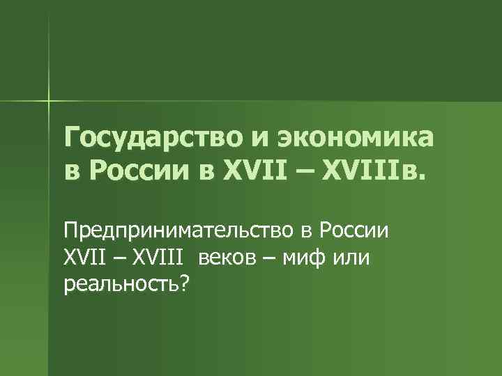 Государство и экономика в России в XVII – XVIIIв. Предпринимательство в России XVII –