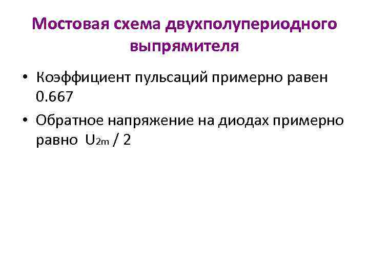 Мостовая схема двухполупериодного выпрямителя • Коэффициент пульсаций примерно равен 0. 667 • Обратное напряжение