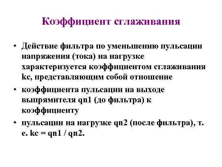 Коэффициент сглаживания • Действие фильтра по уменьшению пульсации напряжения (тока) на нагрузке характеризуется коэффициентом