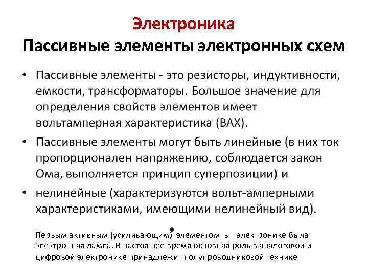 Электроника Пассивные элементы электронных схем Первым активным (усиливающим) элементом в электронике была электронная лампа.