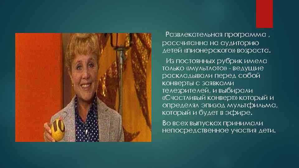 Развлекательная программа , рассчитанна на аудиторию детей «пионерского» возраста. Из постоянных рубрик имела только