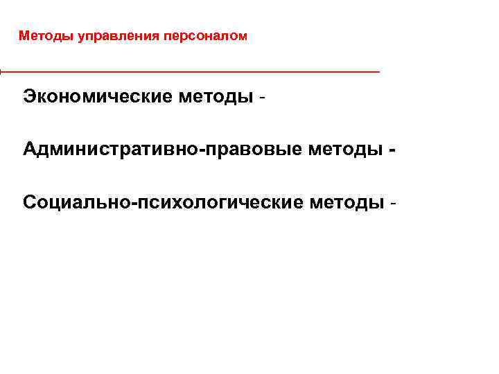 Методы управления персоналом Экономические методы Административно-правовые методы - Социально-психологические методы - 