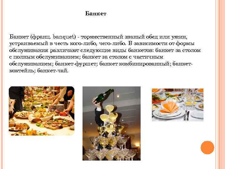 Банкет (франц. banquet) - торжественный званый обед или ужин, устраиваемый в честь кого-либо, чего-либо.