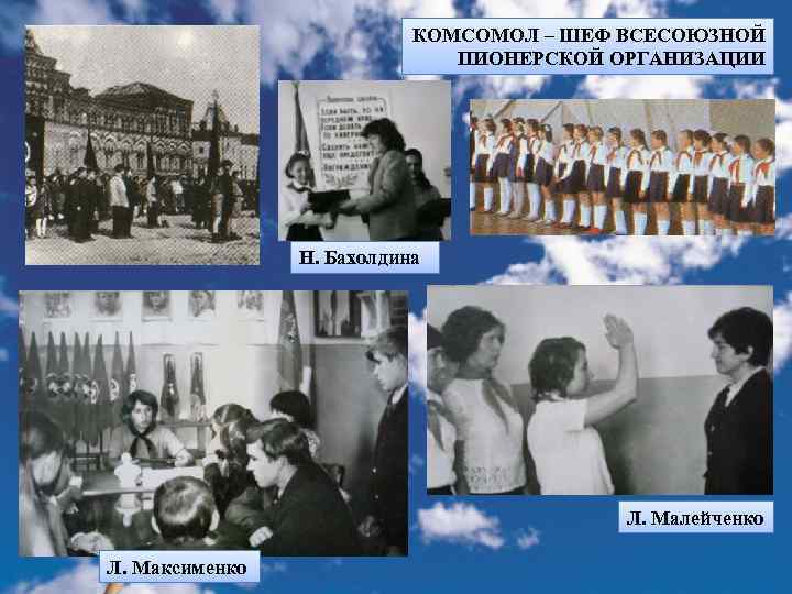 КОМСОМОЛ – ШЕФ ВСЕСОЮЗНОЙ ПИОНЕРСКОЙ ОРГАНИЗАЦИИ Н. Бахолдина Л. Малейченко Л. Максименко 