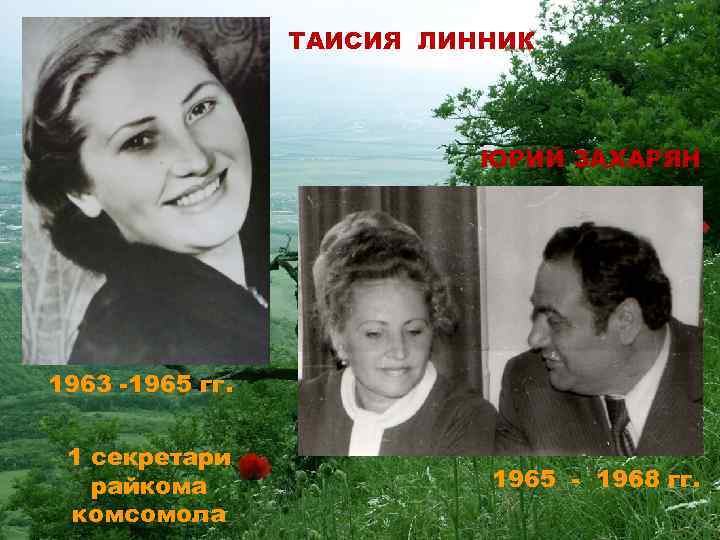 ТАИСИЯ ЛИННИК ЮРИЙ ЗАХАРЯН 1963 -1965 гг. 1 секретари райкома комсомола 1965 - 1968