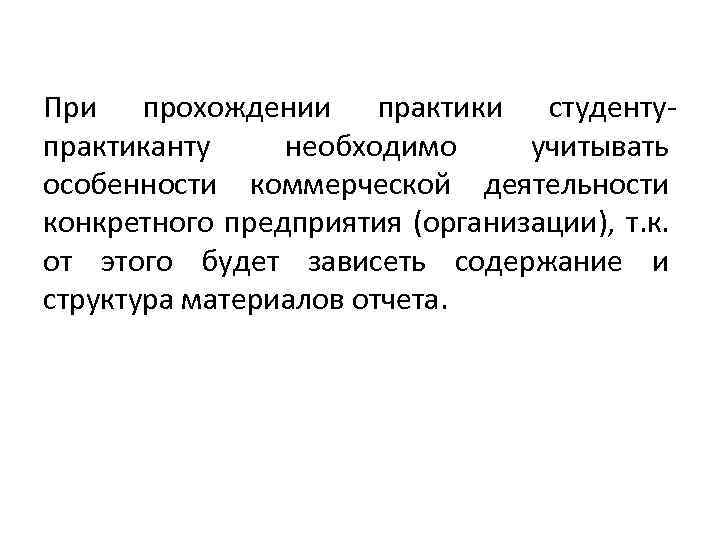 При прохождении практики студентупрактиканту необходимо учитывать особенности коммерческой деятельности конкретного предприятия (организации), т. к.