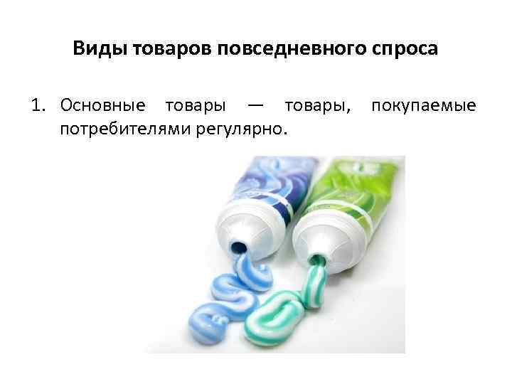 Виды товаров повседневного спроса 1. Основные товары — товары, покупаемые потребителями регулярно. 