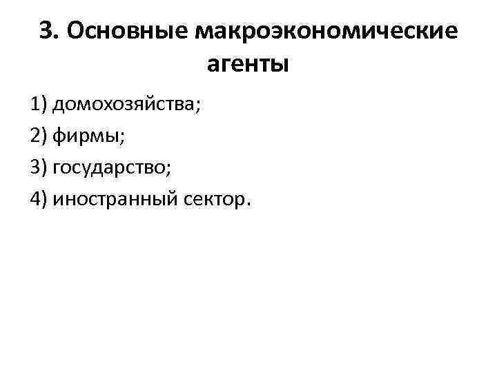 3. Основные макроэкономические агенты 1) домохозяйства; 2) фирмы; 3) государство; 4) иностранный сектор. 