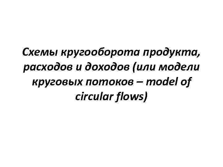 Схемы кругооборота продукта, расходов и доходов (или модели круговых потоков – model of circular