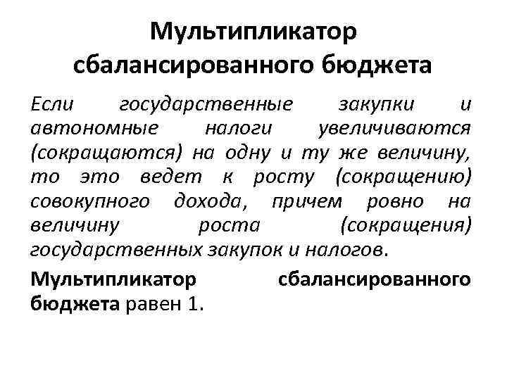 Мультипликатор сбалансированного бюджета Если государственные закупки и автономные налоги увеличиваются (сокращаются) на одну и