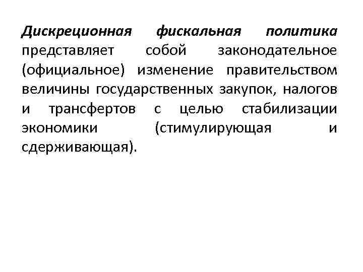 Дискреционная фискальная политика представляет собой законодательное (официальное) изменение правительством величины государственных закупок, налогов и