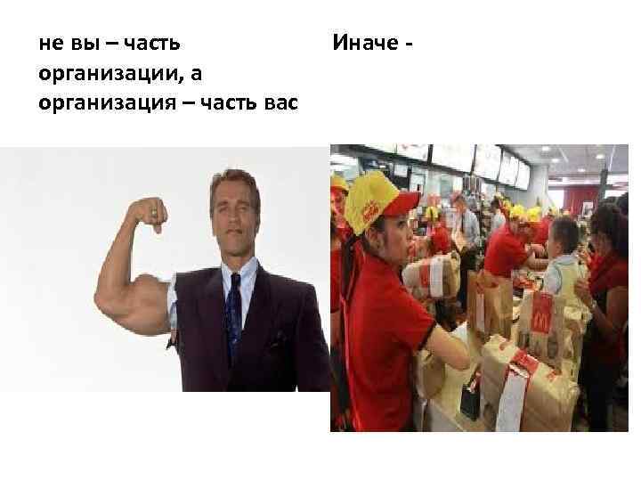 не вы – часть организации, а организация – часть вас Иначе - 
