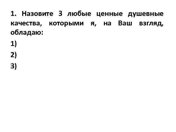 1. Назовите 3 любые ценные душевные качества, которыми я, на Ваш взгляд, обладаю: 1)