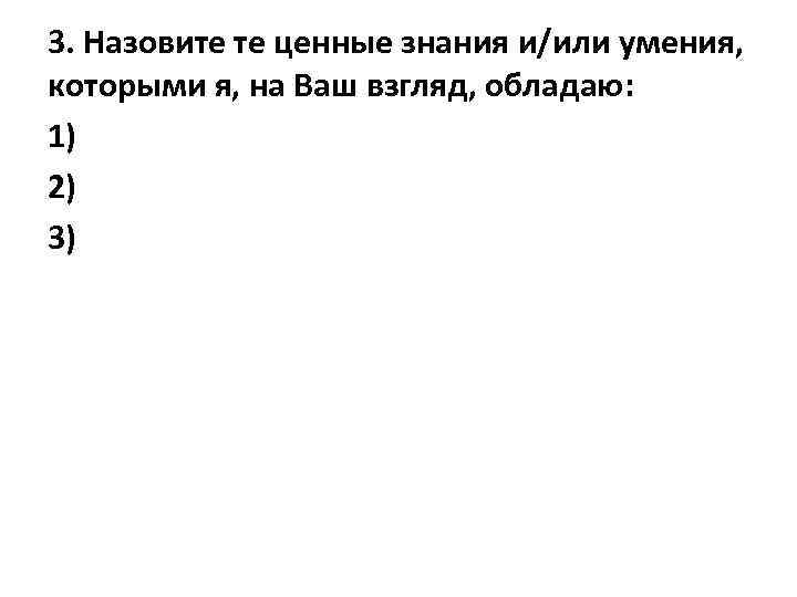 3. Назовите те ценные знания и/или умения, которыми я, на Ваш взгляд, обладаю: 1)