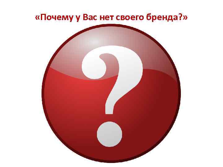  «Почему у Вас нет своего бренда? » 
