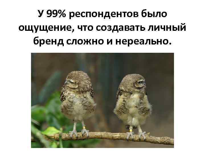 У 99% респондентов было ощущение, что создавать личный бренд сложно и нереально. 
