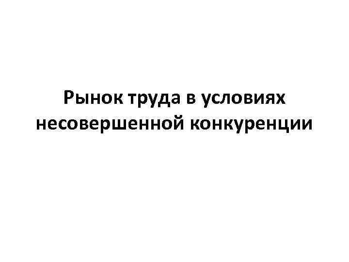 Рынок труда в условиях несовершенной конкуренции 