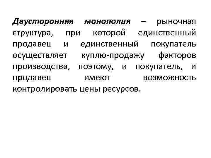 Двусторонняя монополия – рыночная структура, при которой единственный продавец и единственный покупатель осуществляет куплю