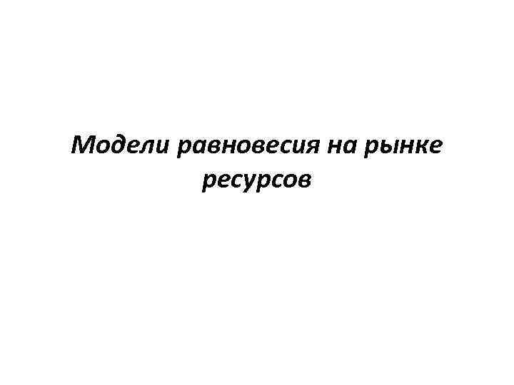 Модели равновесия на рынке ресурсов 