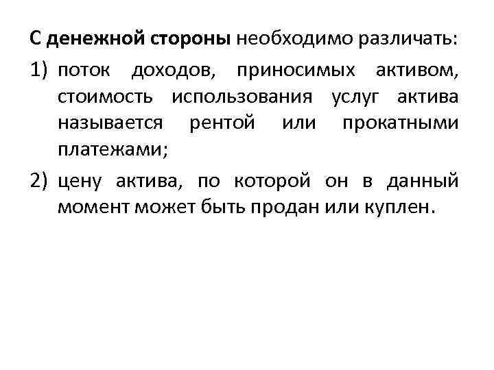 С денежной стороны необходимо различать: 1) поток доходов, приносимых активом, стоимость использования услуг актива