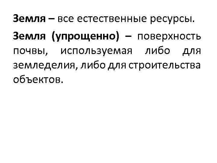 Земля – все естественные ресурсы. Земля (упрощенно) – поверхность почвы, используемая либо для земледелия,
