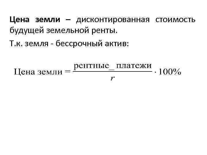 Цена земли – дисконтированная стоимость будущей земельной ренты. Т. к. земля бессрочный актив: 