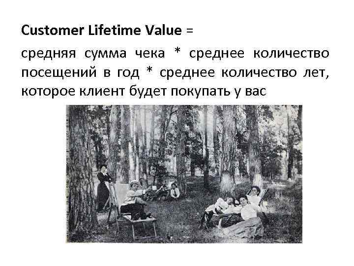 Customer Lifetime Value = средняя сумма чека * среднее количество посещений в год *