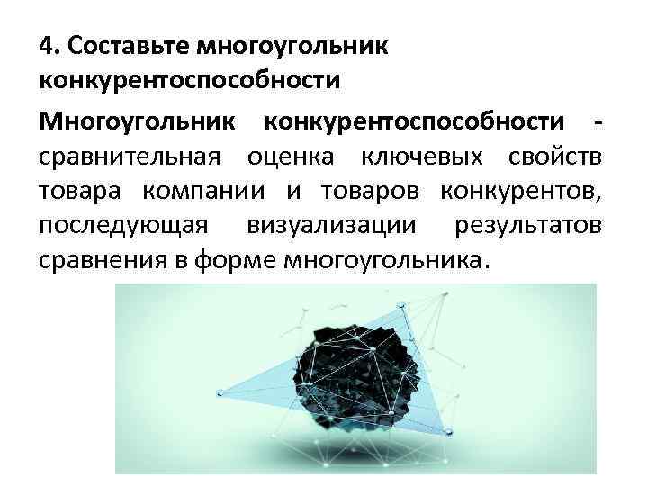 4. Составьте многоугольник конкурентоспособности Многоугольник конкурентоспособности - сравнительная оценка ключевых свойств товара компании и