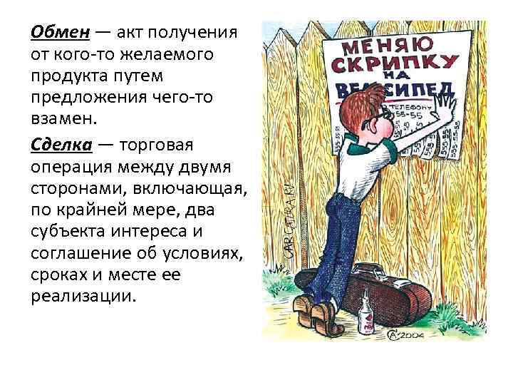 Обмен — акт получения от кого-то желаемого продукта путем предложения чего-то взамен. Сделка —