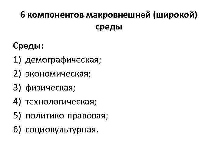 6 компонентов макровнешней (широкой) среды Среды: 1) демографическая; 2) экономическая; 3) физическая; 4) технологическая;