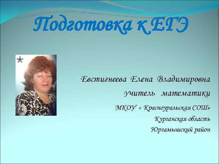 Подготовка к ЕГЭ Евстигнеева Елена Владимировна Учитель математики МКОУ « Красноуральская СОШ» Курганская область