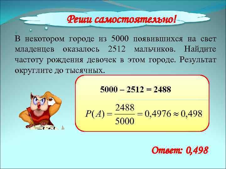 Найдите частоту рождения мальчиков. Найдите частоту рождения девочек в этом городе. В некотором городе из 5000. Найти частоту рождения девочек.