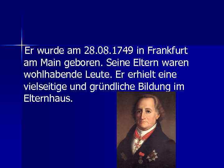 Er wurde am 28. 08. 1749 in Frankfurt am Main geboren. Seine Eltern waren