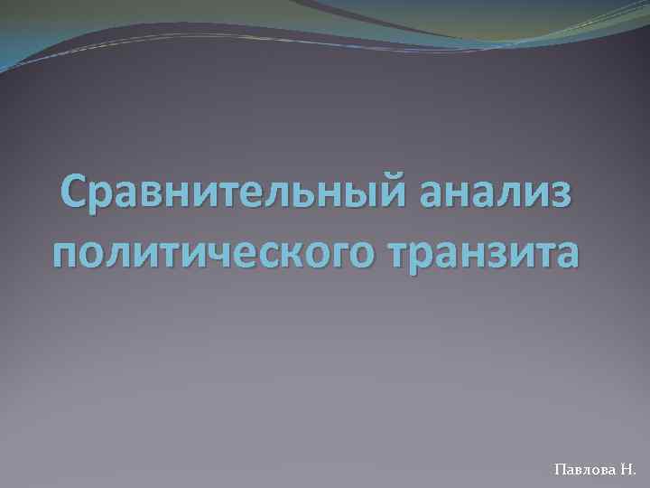 Сравнительный анализ политического транзита Павлова Н. 