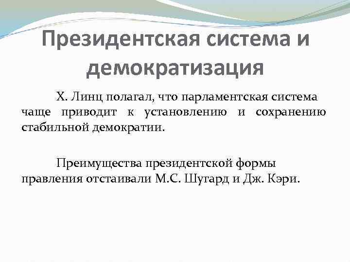 Президентская система и демократизация Х. Линц полагал, что парламентская система чаще приводит к установлению
