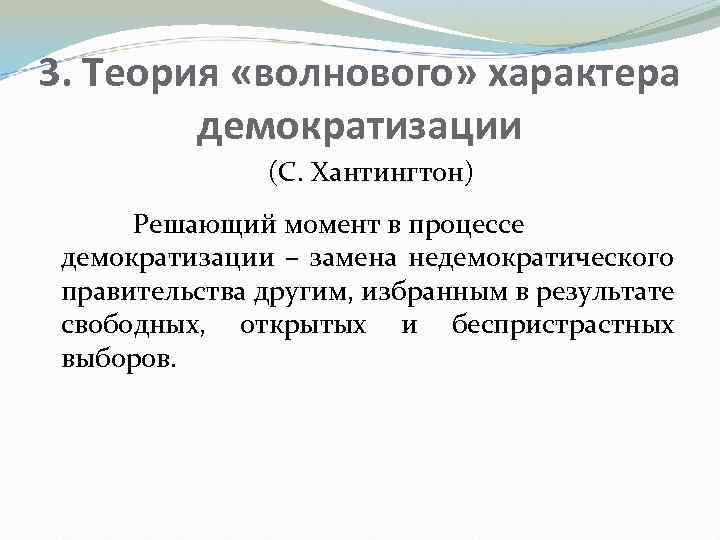 3. Теория «волнового» характера демократизации (С. Хантингтон) Решающий момент в процессе демократизации – замена