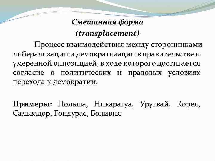 Смешанная форма (transplacement) Процесс взаимодействия между сторонниками либерализации и демократизации в правительстве и умеренной