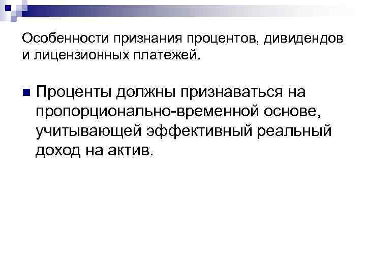 Особенности признания процентов, дивидендов и лицензионных платежей. n Проценты должны признаваться на пропорционально-временной основе,