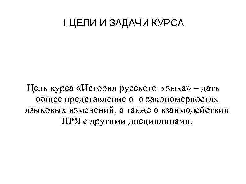 1. ЦЕЛИ И ЗАДАЧИ КУРСА Цель курса «История русского языка» – дать общее представление