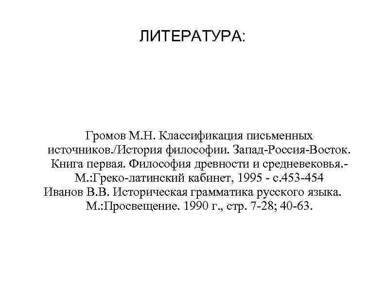 ЛИТЕРАТУРА: Громов М. Н. Классификация письменных источников. /История философии. Запад-Россия-Восток. Книга первая. Философия древности
