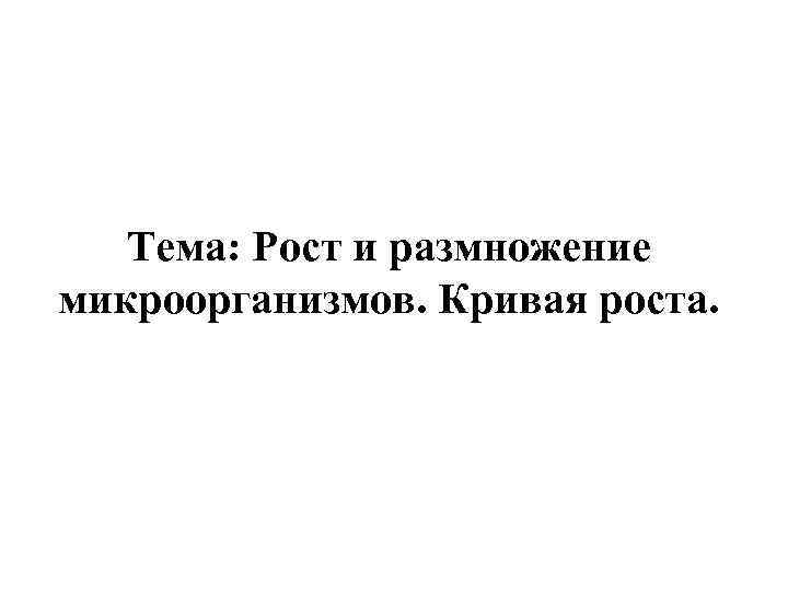 Тема: Рост и размножение микроорганизмов. Кривая роста. 