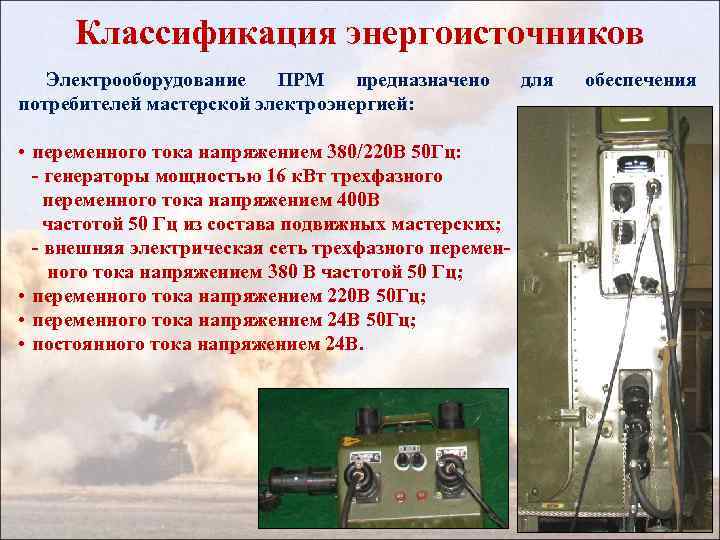 Классификация энергоисточников Электрооборудование ПРМ предназначено потребителей мастерской электроэнергией: • переменного тока напряжением 380/220 В