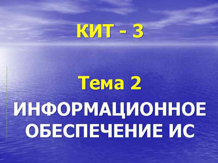 КИТ - 3 Тема 2 ИНФОРМАЦИОННОЕ ОБЕСПЕЧЕНИЕ ИС 