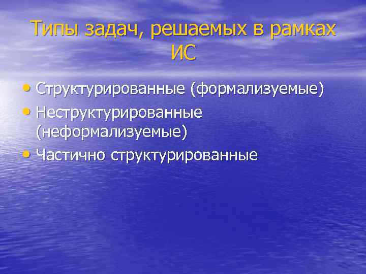 Типы задач, решаемых в рамках ИС • Структурированные (формализуемые) • Неструктурированные (неформализуемые) • Частично