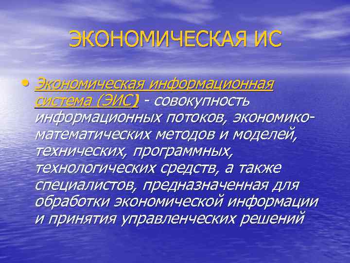 ЭКОНОМИЧЕСКАЯ ИС • Экономическая информационная система (ЭИС) - совокупность информационных потоков, экономикоматематических методов и