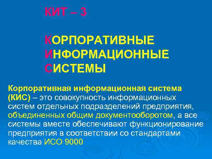 КИТ – 3 КОРПОРАТИВНЫЕ ИНФОРМАЦИОННЫЕ СИСТЕМЫ Корпоративная информационная система (КИС) – это совокупность информационных