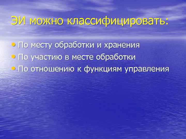 ЭИ можно классифицировать: • По месту обработки и хранения • По участию в месте