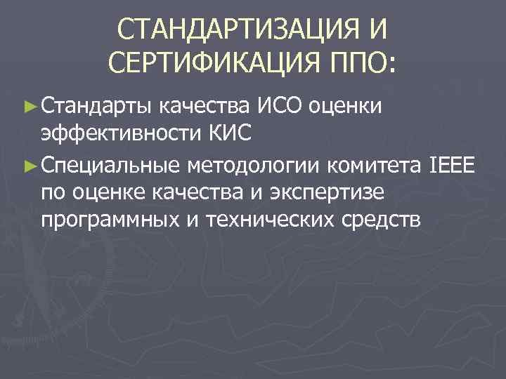СТАНДАРТИЗАЦИЯ И СЕРТИФИКАЦИЯ ППО: ► Стандарты качества ИСО оценки эффективности КИС ► Специальные методологии