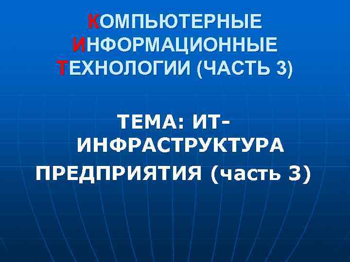 КОМПЬЮТЕРНЫЕ ИНФОРМАЦИОННЫЕ ТЕХНОЛОГИИ (ЧАСТЬ 3) ТЕМА: ИТИНФРАСТРУКТУРА ПРЕДПРИЯТИЯ (часть 3) 