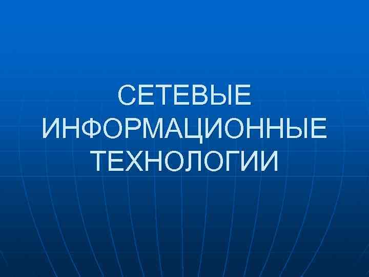 СЕТЕВЫЕ ИНФОРМАЦИОННЫЕ ТЕХНОЛОГИИ 